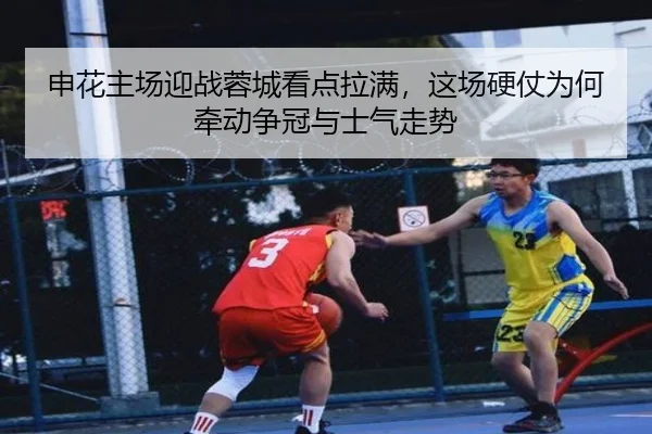 申花主场迎战蓉城看点拉满，这场硬仗为何牵动争冠与士气走势